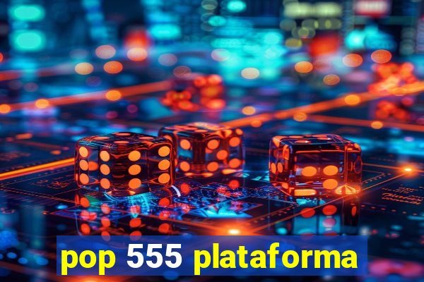 pop 555 plataforma
